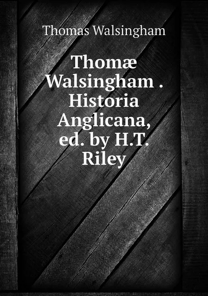 Обложка книги Thomae Walsingham . Historia Anglicana, ed. by H.T. Riley, Thomas Walsingham