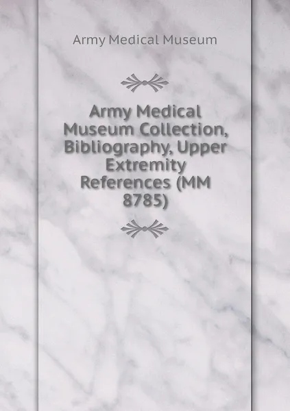 Обложка книги Army Medical Museum Collection, Bibliography, Upper Extremity References (MM 8785), Army Medical Museum