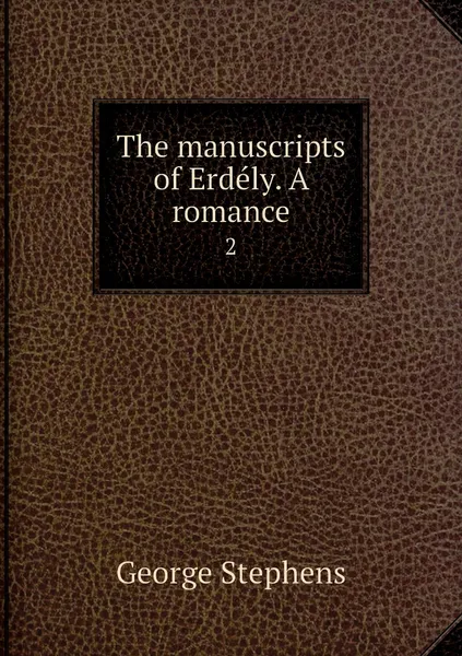 Обложка книги The manuscripts of Erdely. A romance. 2, George Stephens