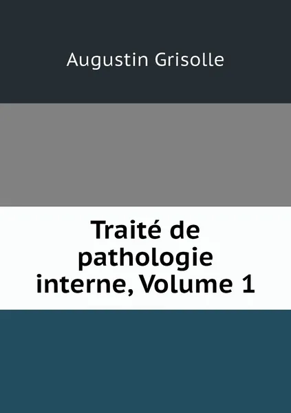 Обложка книги Traite de pathologie interne, Volume 1, Augustin Grisolle