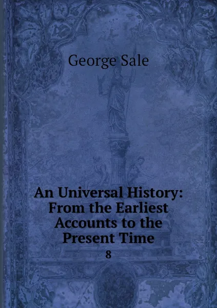 Обложка книги An Universal History: From the Earliest Accounts to the Present Time. 8, George Sale