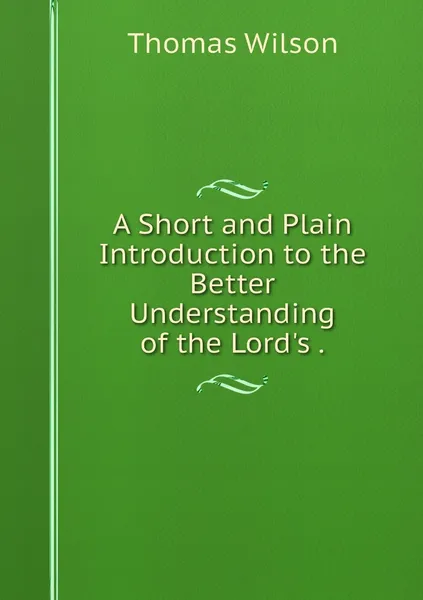 Обложка книги A Short and Plain Introduction to the Better Understanding of the Lord's ., Thomas Wilson