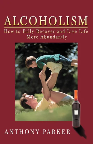 Обложка книги Alcoholism. How to Fully Recover and Live Life More Abundantly, Anthony C. Parker