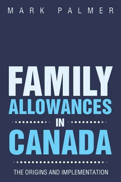 Обложка книги Family Allowances in Canada. The Origins and Implementation, Mark Palmer