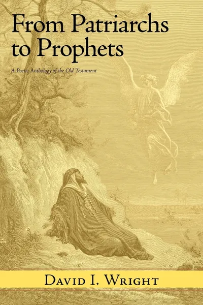 Обложка книги From Patriarchs to Prophets. A Poetic Anthology of the Old Testament, David I. Wright