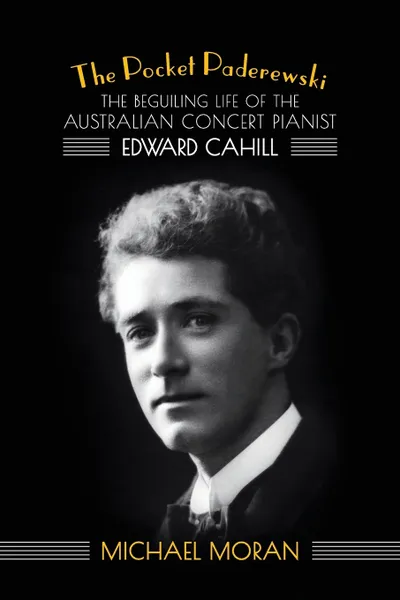 Обложка книги The Pocket Paderewski. The Beguiling Life of the Australian Concert Pianist Edward Cahill, Michael Moran
