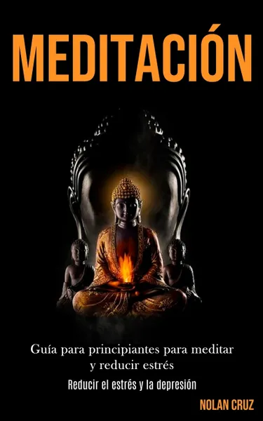 Обложка книги Meditacion. Guia para principiantes para meditar y reducir estres (Reducir el estres y la depresion), Nolan Cruz