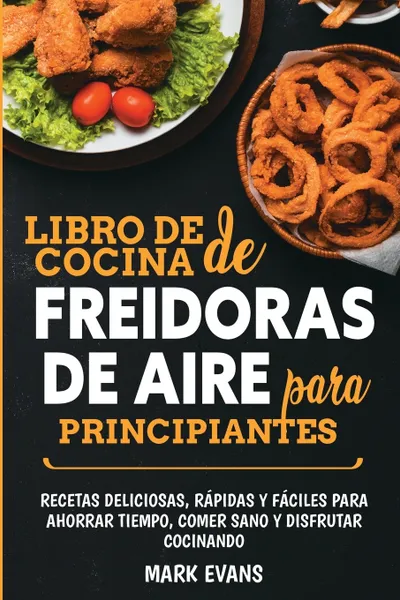 Обложка книги Libro de cocina de freidoras de aire para principiantes. Recetas deliciosas, rapidas y faciles para ahorrar tiempo, comer sano y disfrutar cocinando (Spanish Edition), Mark Evans