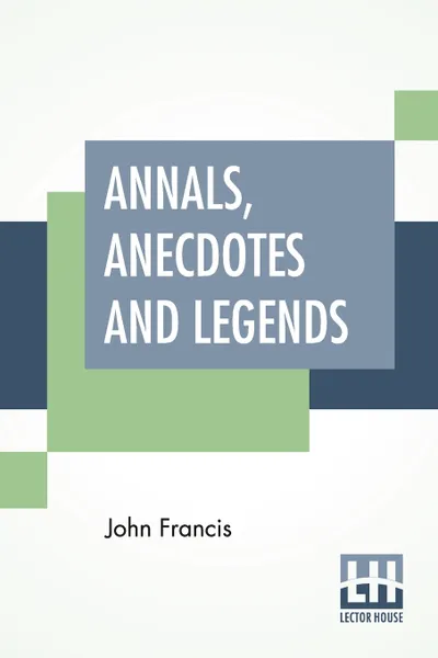 Обложка книги Annals, Anecdotes And Legends. A Chronicle Of Life Assurance, John Francis