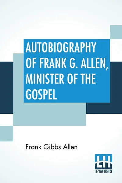 Обложка книги Autobiography Of Frank G. Allen, Minister Of The Gospel. Edited By Robert Graham, Frank Gibbs Allen