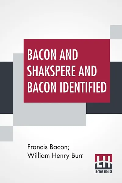 Обложка книги Bacon And Shakspere And Bacon Identified. Bacon And Shakspere Written By Francis Bacon And Bacon Identified By Wm. Henry Burr, Francis Bacon, William Henry Burr