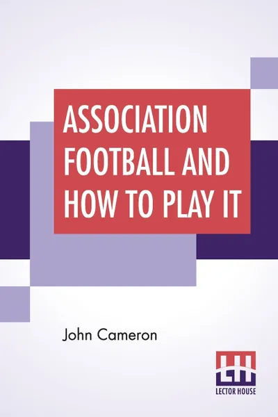 Обложка книги Association Football And How To Play It, John Cameron