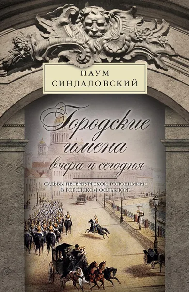 Обложка книги Городские имена вчера и сегодня. Судьбы петербургской топонимики в городском фольклоре, Синдаловский Наум Александрович