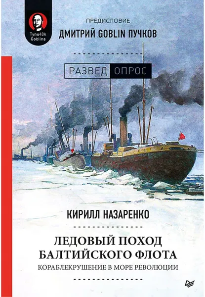 Обложка книги Ледовый поход Балтийского флота. Кораблекрушение в море революции. Предисловие Дмитрий GOBLIN Пучков, Кирилл Назаренко, Дмитрий Goblin Пучков