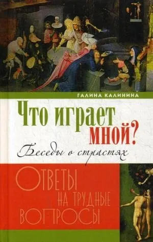 Обложка книги Что играет мной? Беседы о страстях и борьбе с ними в современном мире, Калинина Галина Вячеславовна