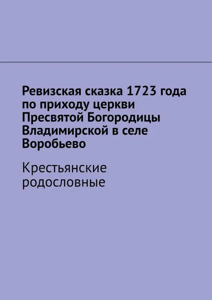 Обложка книги Ревизская сказка 1723 года по приходу церкви Пресвятой Богородицы Владимирской в селе Воробьево, Наталья Козлова