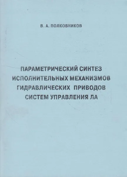 Обложка книги Параметрический синтез исполнительных механизмов гидравлических приводов систем управления ЛА, Полковников В.А.