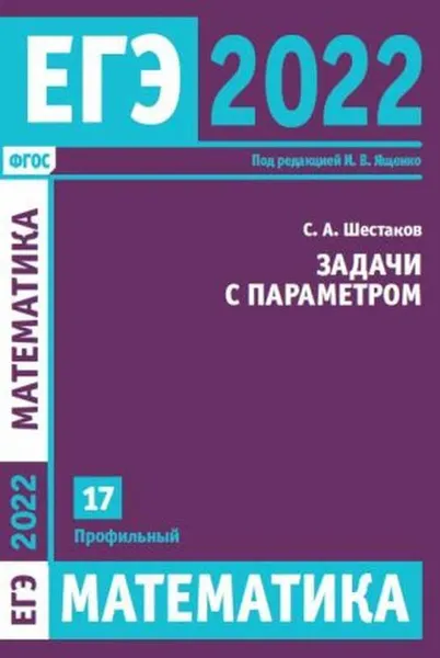 Обложка книги ЕГЭ 2022. Математика. Задачи с параметром. Задача 17 (профильный уровень). 17, Шестаков С. А.