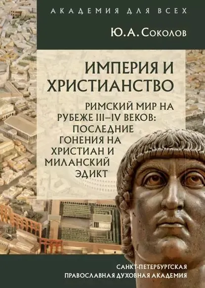 Обложка книги Империя и христианство. Римский мир на рубеже IIIIV веков. Последние гонения на христиан и Миланский эдикт, Соколов Юрий Александрович