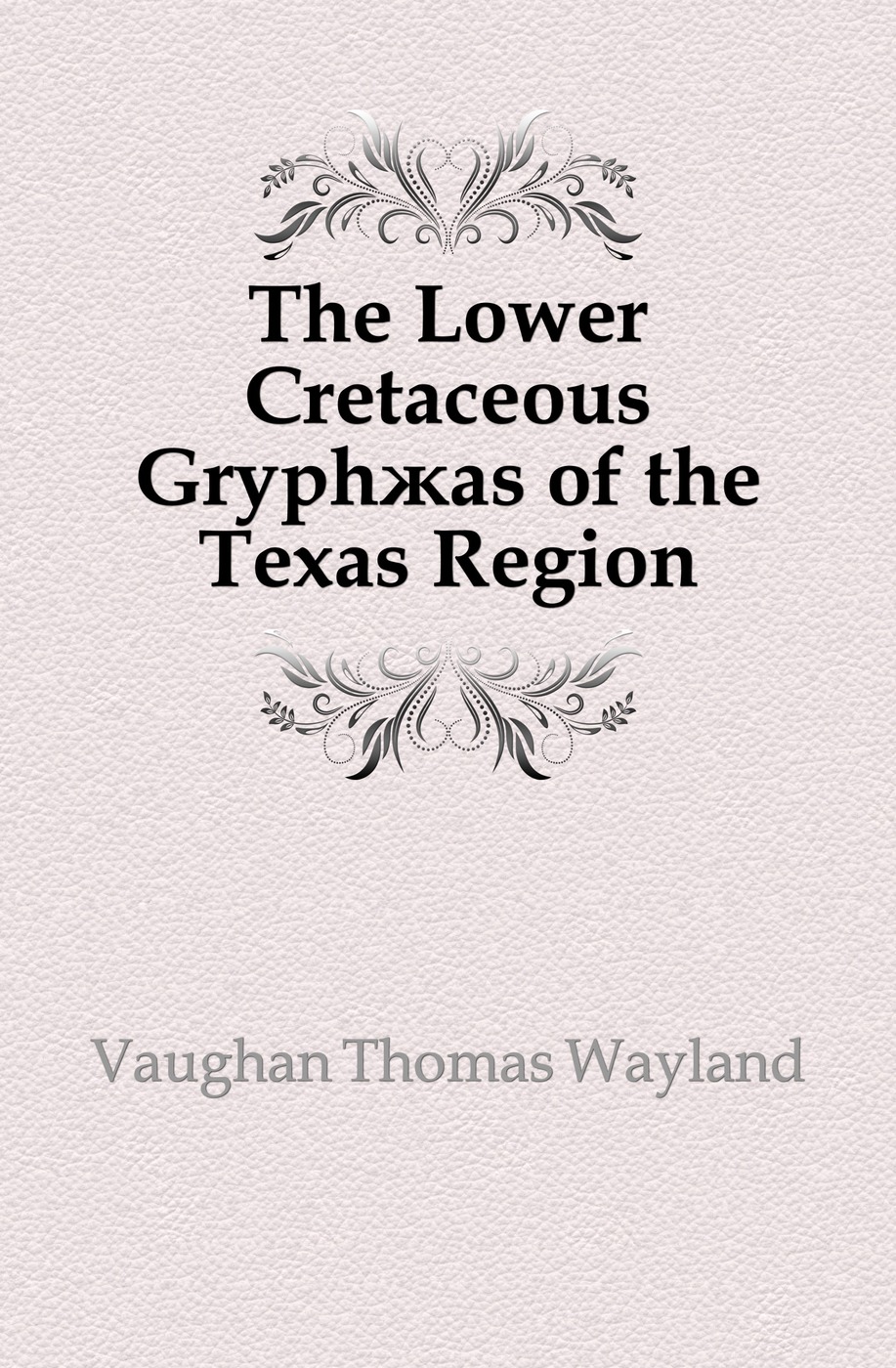 The Lower Cretaceous Gryphaeas of the Texas Region