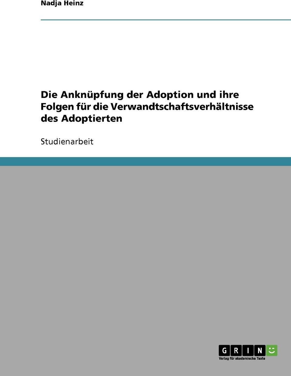 Die Anknupfung der Adoption und ihre Folgen fur die Verwandtschaftsverhaltnisse des Adoptierten. Nadja Heinz Die Anknupfung der Adoption und ihre Folgen fur die Verwandtschaftsverhaltnisse des Adoptierten. Nadja Heinz