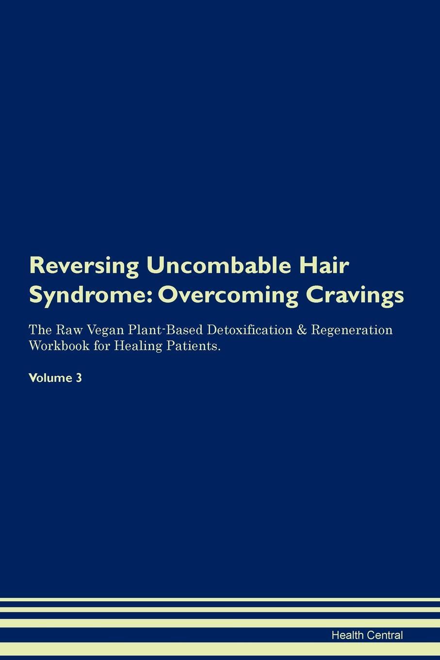 фото Reversing Uncombable Hair Syndrome. Overcoming Cravings The Raw Vegan Plant-Based Detoxification & Regeneration Workbook for Healing Patients. Volume 3