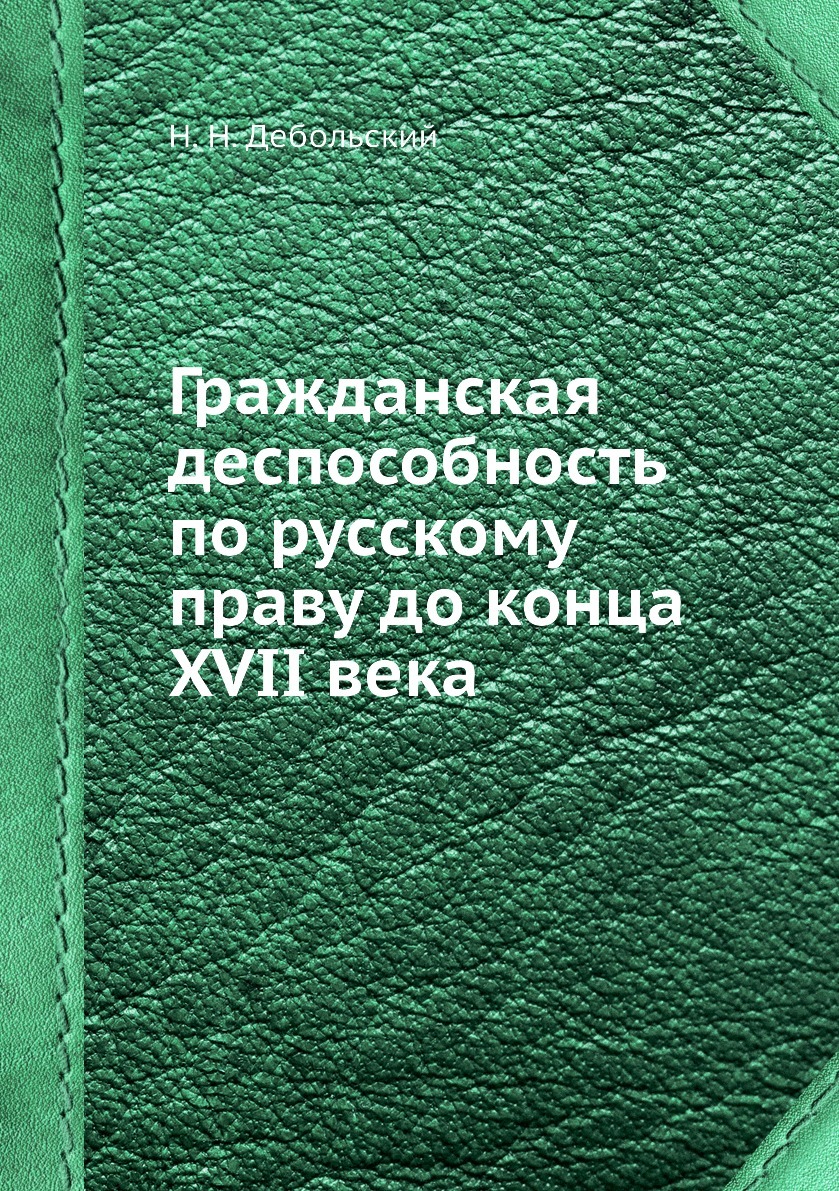 Гражданская деспособность по русскому праву до конца XVII века. Н. Н. Дебольский Гражданская деспособность по русскому праву до конца XVII века. Н. Н. Дебольский