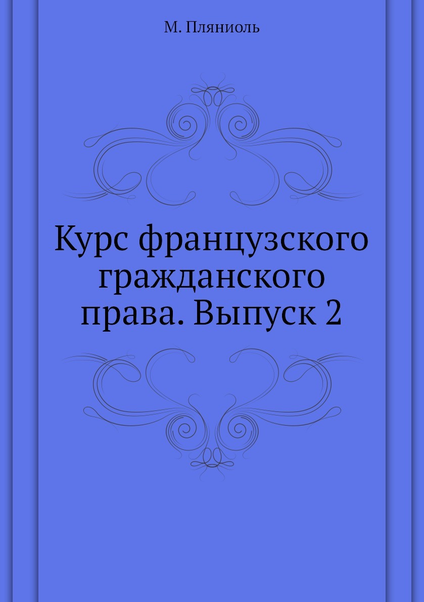 Курс французского гражданского права. Выпуск 2. М. Пляниоль Курс французского гражданского права. Выпуск 2. М. Пляниоль