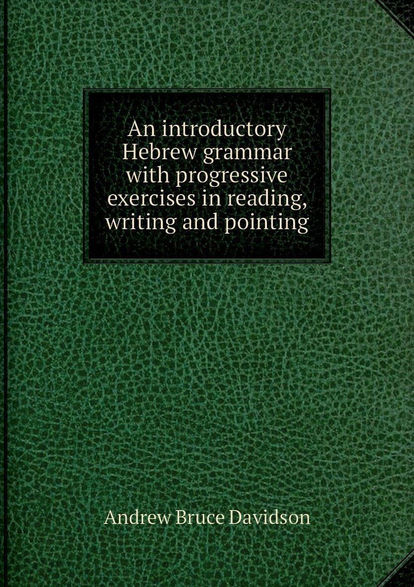 An introductory Hebrew grammar with progressive exercises in reading, writing and pointing