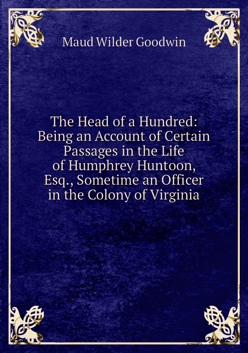 The Head of a Hundred: Being an Account of Certain Passages in the Life of Humphrey Huntoon, Esq., Sometime an Officer in the Colony of Virginia