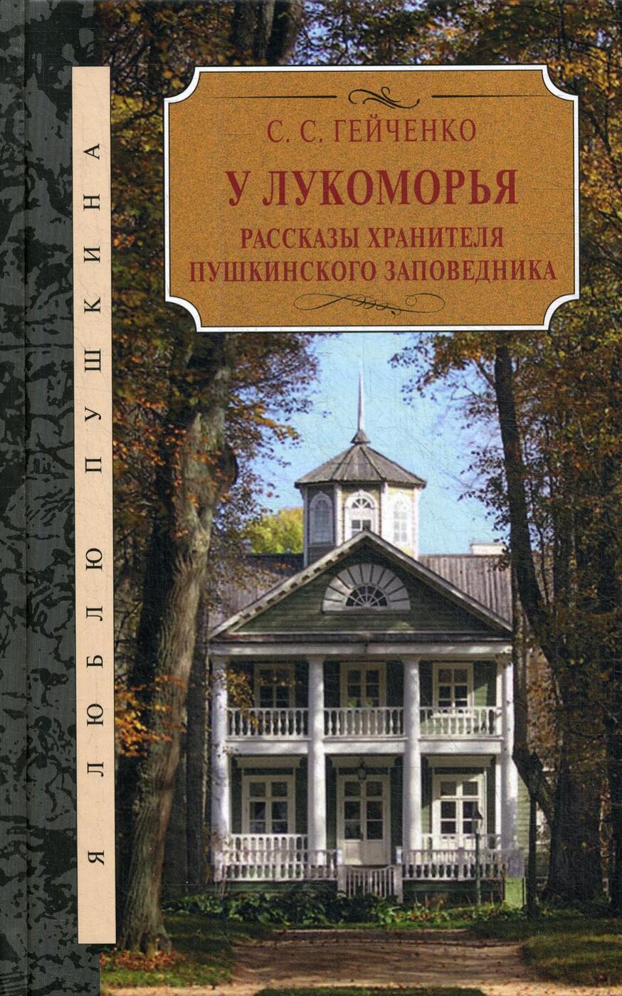 У Лукоморья. Рассказы хранителя Пушкинского заповедника | Гейченко Семен  Степанович
