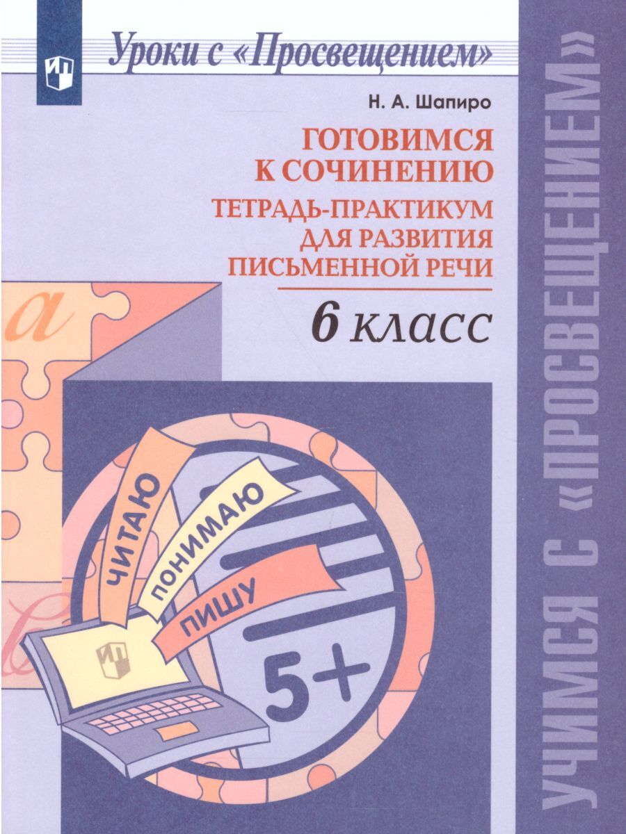 Готовимся к сочинению 6 класс. Тетрадь-практикум для развития письменной  речи | Шапиро Надежда Ароновна - купить с доставкой по выгодным ценам в  интернет-магазине OZON (261647121)