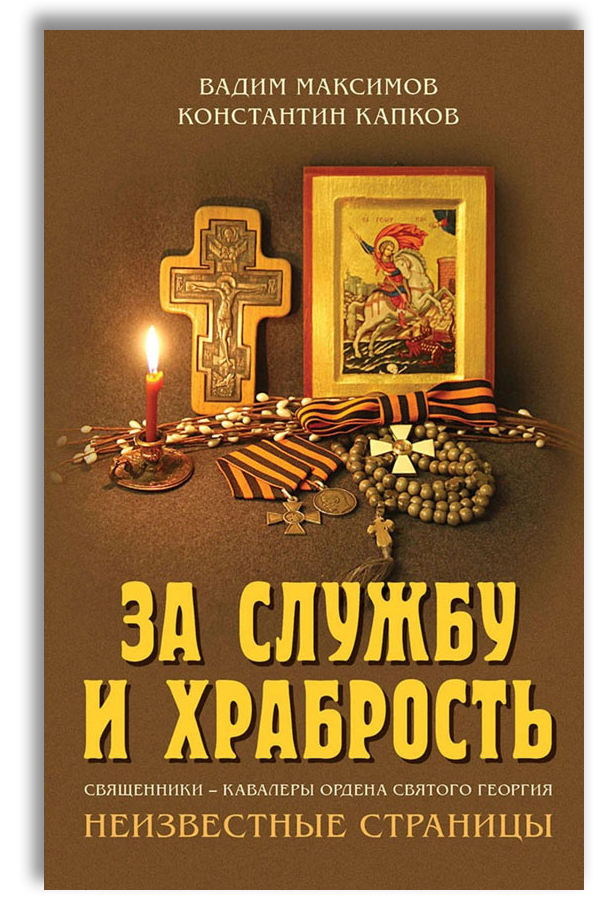 За службу и храбрость. Священники - кавалеры ордена Святого Георгия. Неизвестные страницы | Капков Константин Геннадьевич, Максимов Вадим Юрьевич