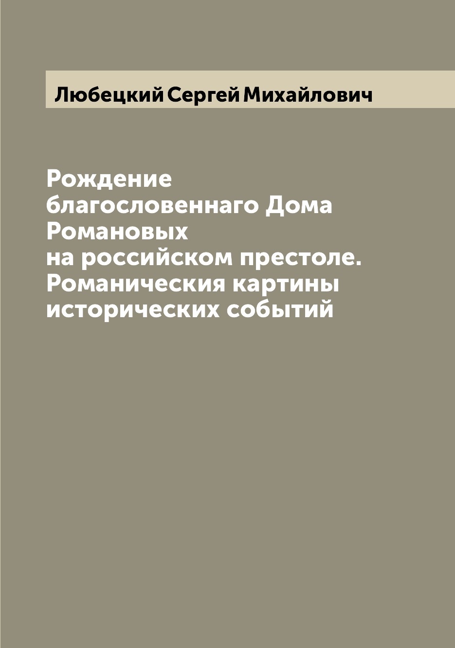 Рождение благословеннаго Дома Романовых на российском престоле.  Романическия картины исторических событий | Любецкий Сергей Михайлович -  купить с доставкой по выгодным ценам в интернет-магазине OZON (655564926)