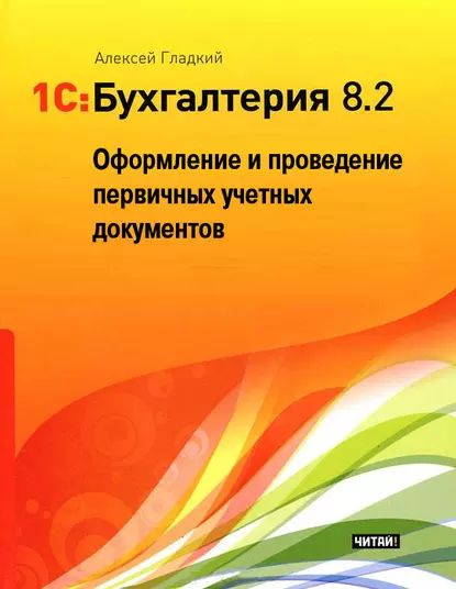 1С: Бухгалтерия 8.2. Оформление и проведение первичных учетных документов | Гладкий Алексей Анатольевич | Электронная книга