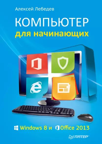 Компьютер для начинающих. Windows 8 и Office 2013 | Лебедев Алексей Николаевич | Электронная книга