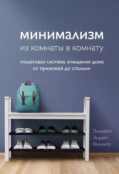 Минимализм из комнаты в комнату. Пошаговая система очищения дома от прихожей до спальни | Филлипс Элизабет Энрайт | Электронная книга