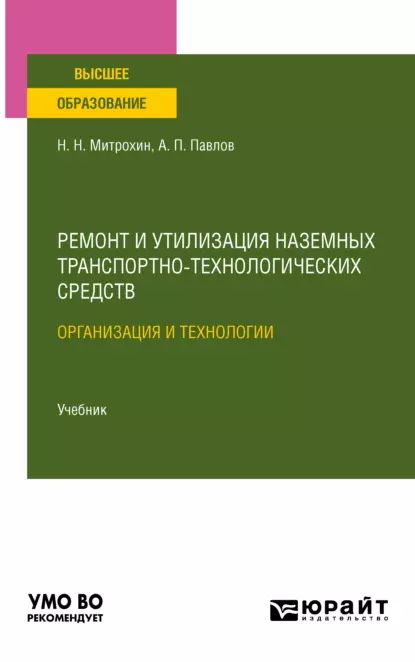 Ремонт и утилизация наземных транспортно-технологических средств: организация и технологии. Учебник для вузов | Митрохин Николай Николаевич, Павлов Алексей Петрович | Электронная книга