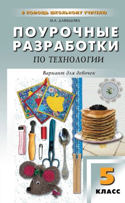 Поурочные разработки по технологии (вариант для девочек). 5 класс (к УМК И. А. Сасовой) | Давыдова Маргарита Алексеевна | Электронная книга