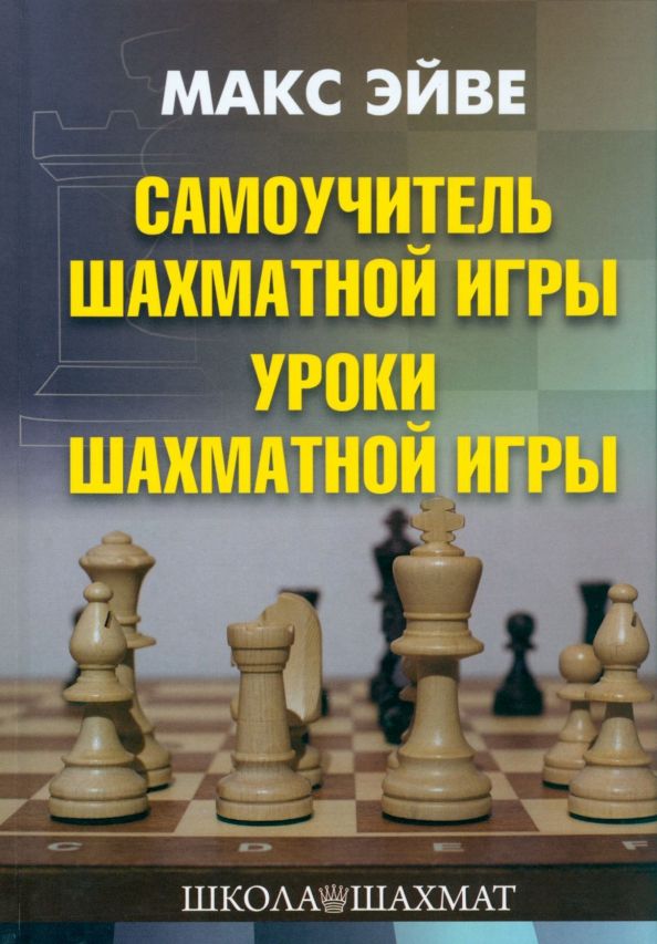 Самоучитель шахматной игры. Уроки шахматной игры | Эйве Макс, Ден-Гертог Г.