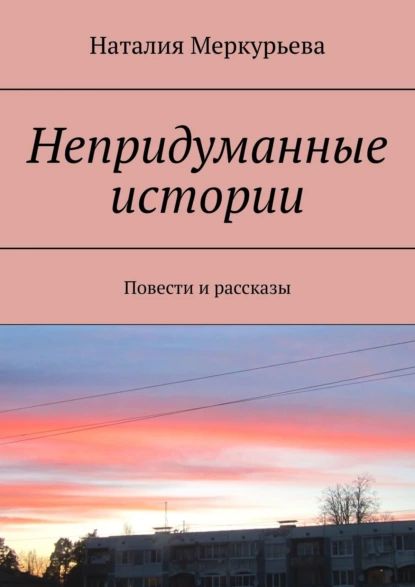 Непридуманные истории. Повести и рассказы | Меркурьева Наталия | Электронная книга