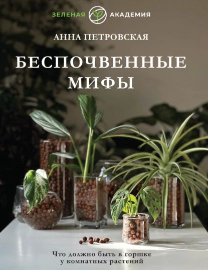 Что должно быть в горшке у комнатных растений. Беспочвенные мифы | Петровская Анна | Электронная книга