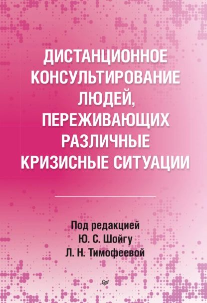 Дистанционноеконсультированиелюдей,переживающихразличныекризисныеситуации|ШойгуЮлияСергеевна,ТимофееваЛ.Н.|Электроннаякнига