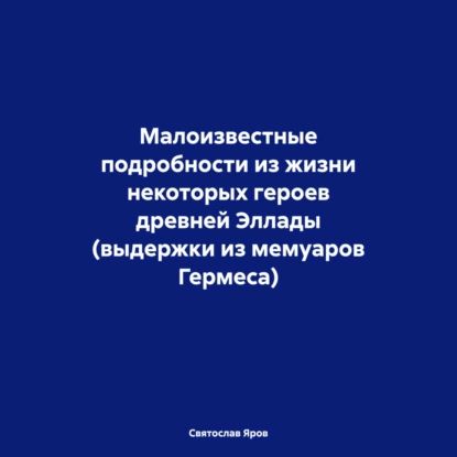 Малоизвестные подробности из жизни некоторых героев древней Эллады (выдержки из мемуаров Гермеса) | Святослав Яров | Электронная аудиокнига