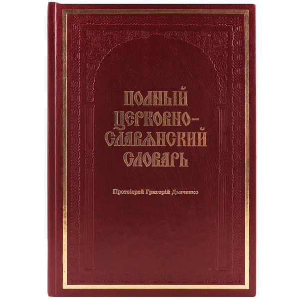 Словарь полный церковно-славянский. Протоиерей Григорий Дьяченко ...