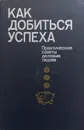 Как добиться успеха. Практические советы деловым людям - Хруцкий Валерий Евгеньевич (сост.)