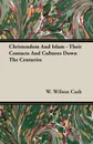 Christendom And Islam - Their Contacts And Cultures Down The Centuries - W. Wilson Cash