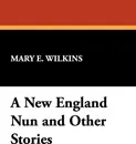 A New England Nun and Other Stories - Mary E. Wilkins