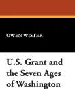 U.S. Grant and the Seven Ages of Washington - Owen Wister