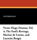 Victor Hugo Dramas, Vol. 4. The Fool's Revenge, Marion de Lorme, and Lucretia Borgia - Victor Hugo